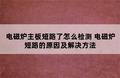 电磁炉主板短路了怎么检测 电磁炉短路的原因及解决方法